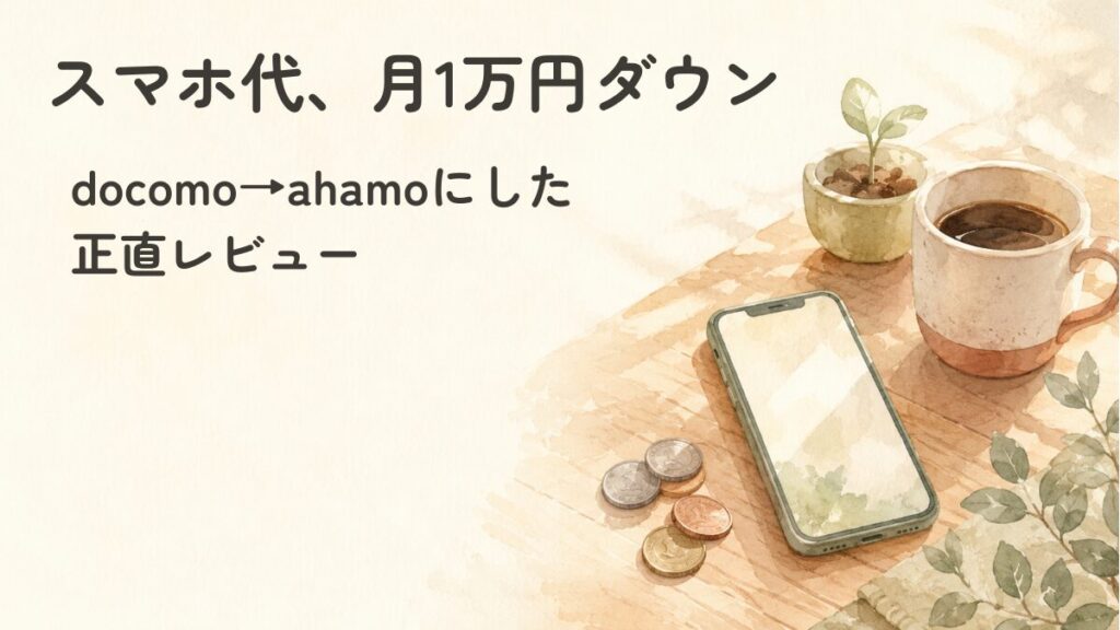 ahamoにして後悔しない？夫婦2回線・月2万円から6千円弱になった本音レビュー記事のアイキャッチ画像。スマホと小銭とコーヒーの水彩イラスト